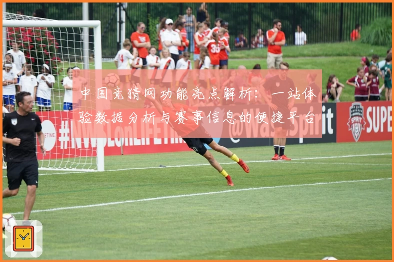 中国竞猜网功能亮点解析：一站体验数据分析与赛事信息的便捷平台