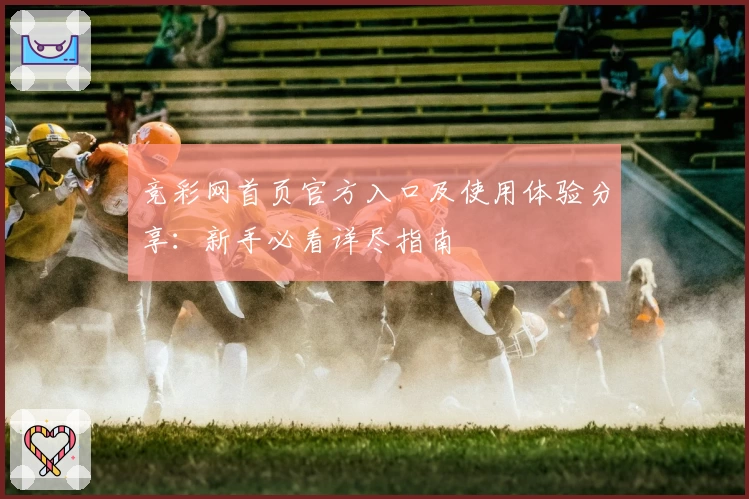 竞彩网首页官方入口及使用体验分享：新手必看详尽指南