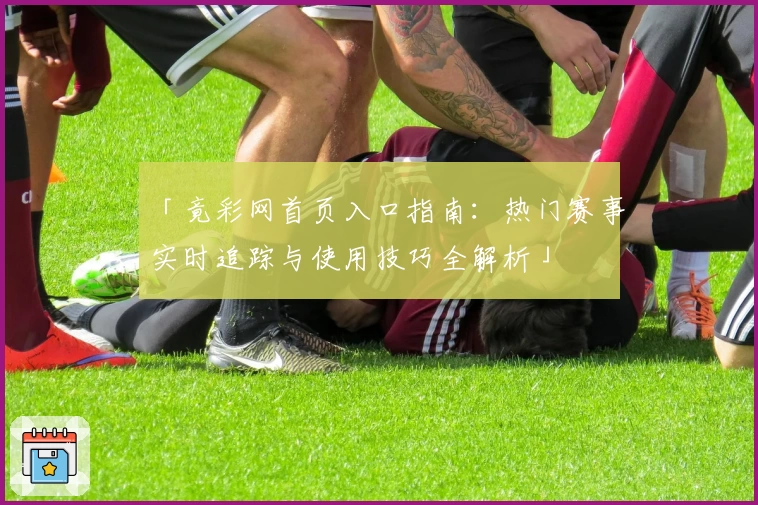 「竟彩网首页入口指南：热门赛事实时追踪与使用技巧全解析」