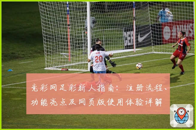 竞彩网足彩新人指南：注册流程、功能亮点及网页版使用体验详解