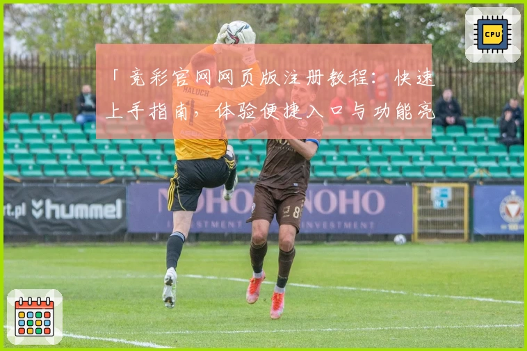 「竞彩官网网页版注册教程：快速上手指南，体验便捷入口与功能亮点」