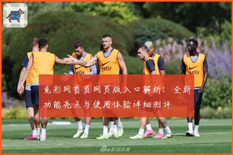 竟彩网首页网页版入口解析：全新功能亮点与使用体验详细测评