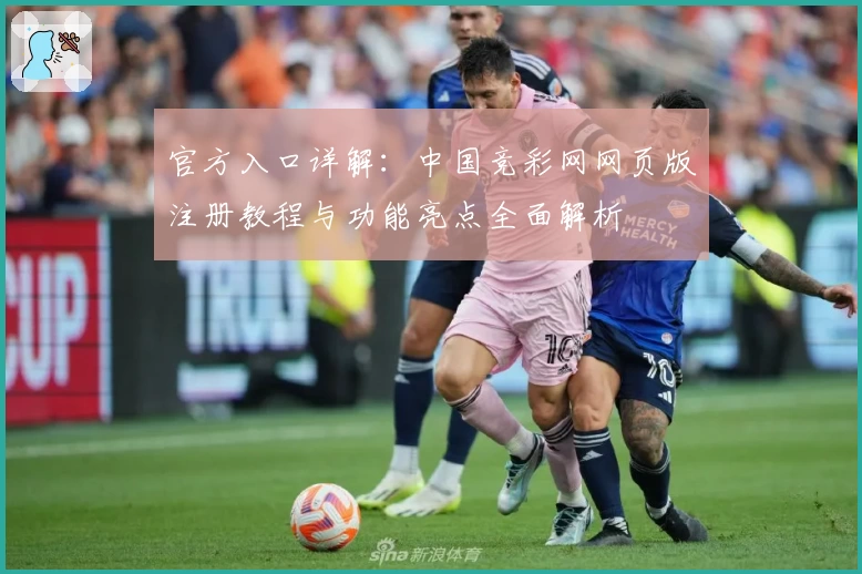 官方入口详解:中国竞彩网网页版注册教程与功能亮点全面解析