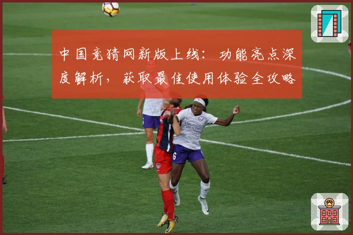 中国竞猜网新版上线：功能亮点深度解析，获取最佳使用体验全攻略