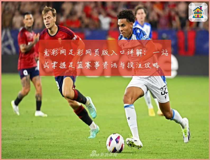 竞彩网足彩网页版入口详解：一站式掌握足篮赛事资讯与投注攻略