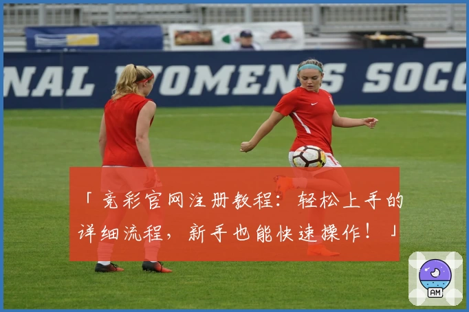「竞彩官网注册教程：轻松上手的详细流程，新手也能快速操作！」