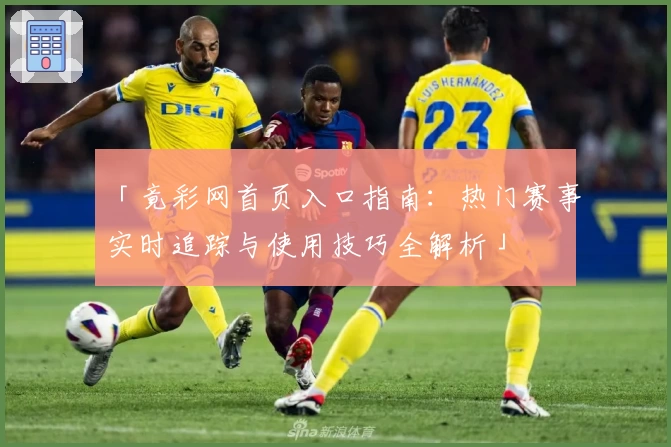 「竟彩网首页入口指南：热门赛事实时追踪与使用技巧全解析」