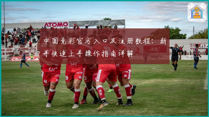 中国竞彩官方入口及注册教程：新手快速上手操作指南详解