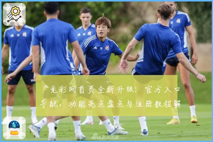 “竞彩网首页全新升级：官方入口导航、功能亮点盘点与注册教程解读”