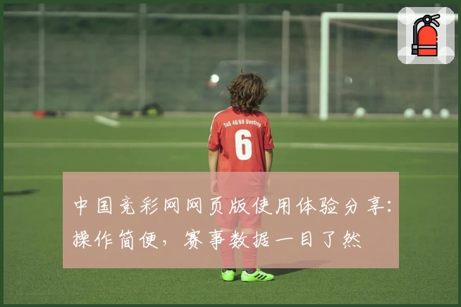 中国竞彩网网页版使用体验分享:操作简便,赛事数据一目了然