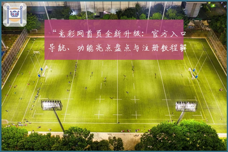 “竞彩网首页全新升级:官方入口导航、功能亮点盘点与注册教程解读”
