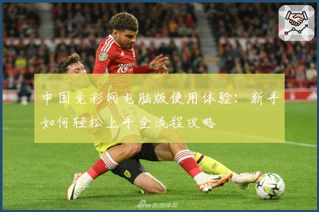 中国竞彩网电脑版使用体验：新手如何轻松上手全流程攻略