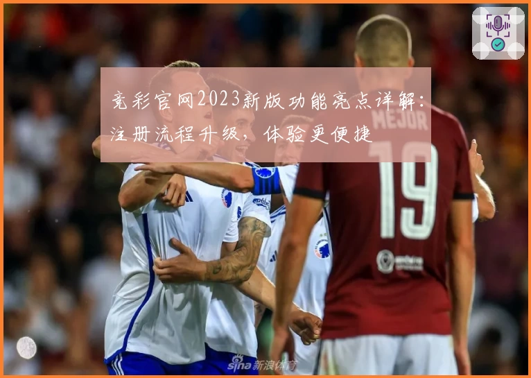 竞彩官网2023新版功能亮点详解：注册流程升级，体验更便捷