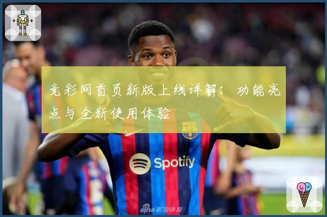 竞彩网首页新版上线详解：功能亮点与全新使用体验