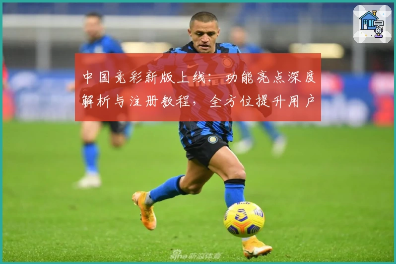 中国竞彩新版上线：功能亮点深度解析与注册教程，全方位提升用户体验