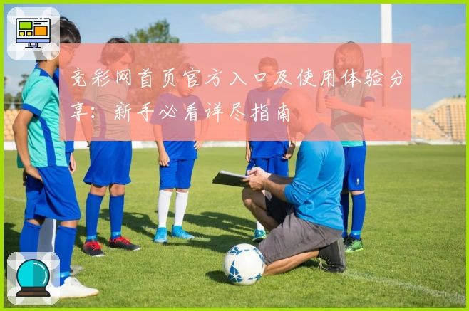 竞彩网首页官方入口及使用体验分享：新手必看详尽指南