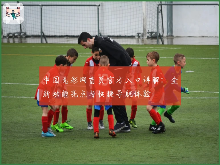 中国竞彩网首页官方入口详解：全新功能亮点与快捷导航体验