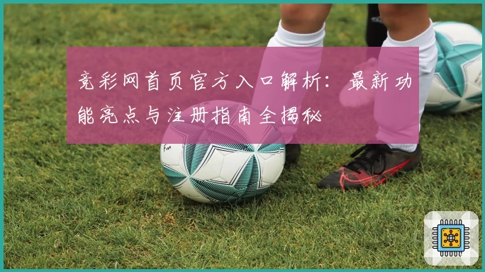 竞彩网首页官方入口解析：最新功能亮点与注册指南全揭秘