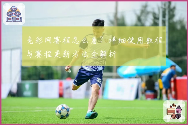 竞彩网赛程怎么看？详细使用教程与赛程更新方法全解析