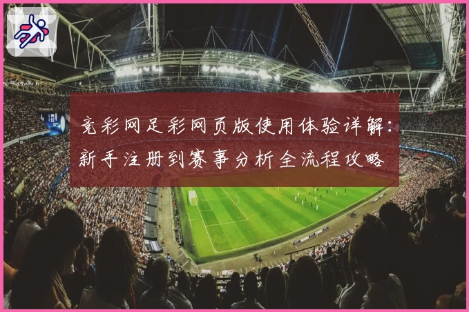 竞彩网足彩网页版使用体验详解：新手注册到赛事分析全流程攻略