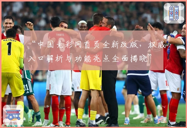 “中国竞彩网首页全新改版，权威入口解析与功能亮点全面揭晓”