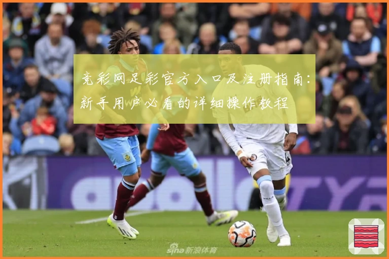 竞彩网足彩官方入口及注册指南：新手用户必看的详细操作教程