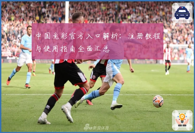 中国竞彩官方入口解析:注册教程与使用指南全面汇总