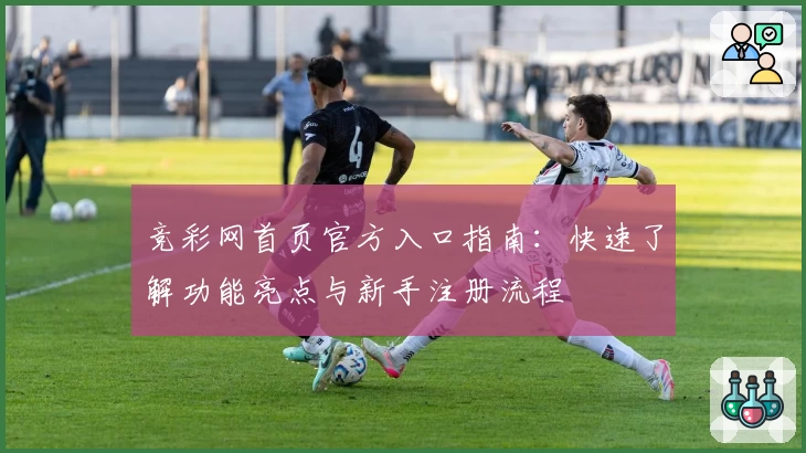 竞彩网首页官方入口指南：快速了解功能亮点与新手注册流程