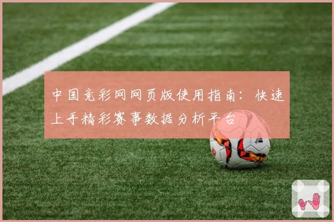 中国竞彩网网页版使用指南：快速上手精彩赛事数据分析平台
