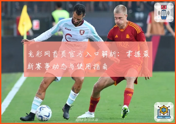 竞彩网首页官方入口解析：掌握最新赛事动态与使用指南