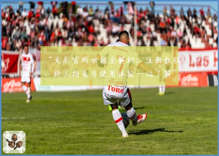 “竞彩官网功能全解析：注册教程、新人指南与使用体验一站了解”