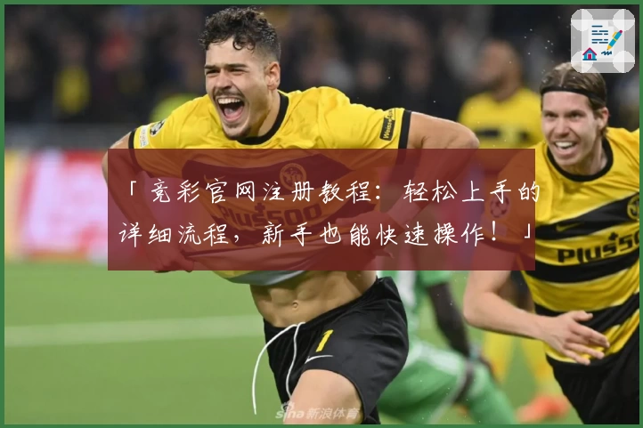 「竞彩官网注册教程：轻松上手的详细流程，新手也能快速操作！」