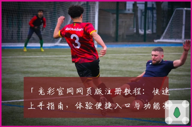 「竞彩官网网页版注册教程：快速上手指南，体验便捷入口与功能亮点」