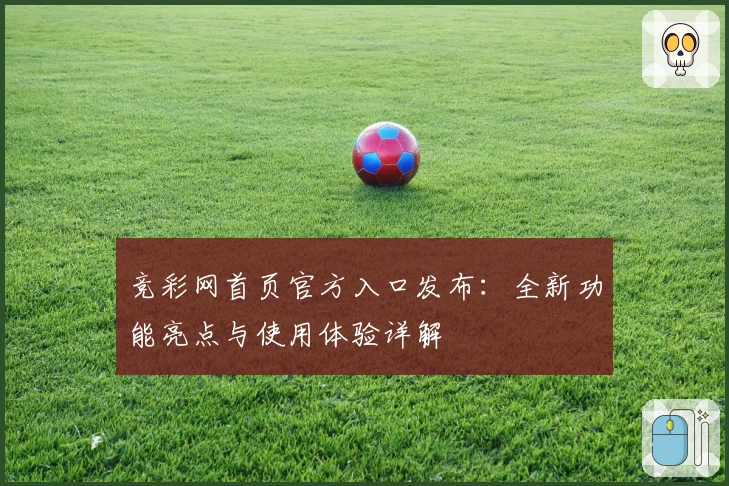 竞彩网首页官方入口发布:全新功能亮点与使用体验详解