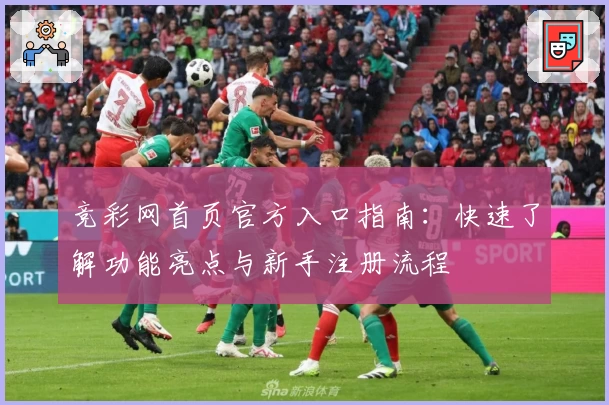 竞彩网首页官方入口指南：快速了解功能亮点与新手注册流程