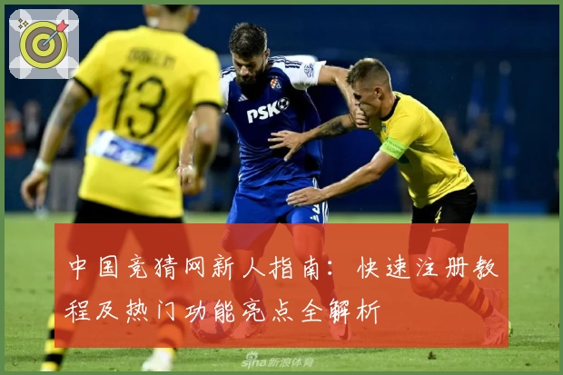 中国竞猜网新人指南：快速注册教程及热门功能亮点全解析