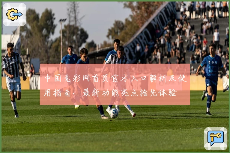 中国竞彩网首页官方入口解析及使用指南，最新功能亮点抢先体验