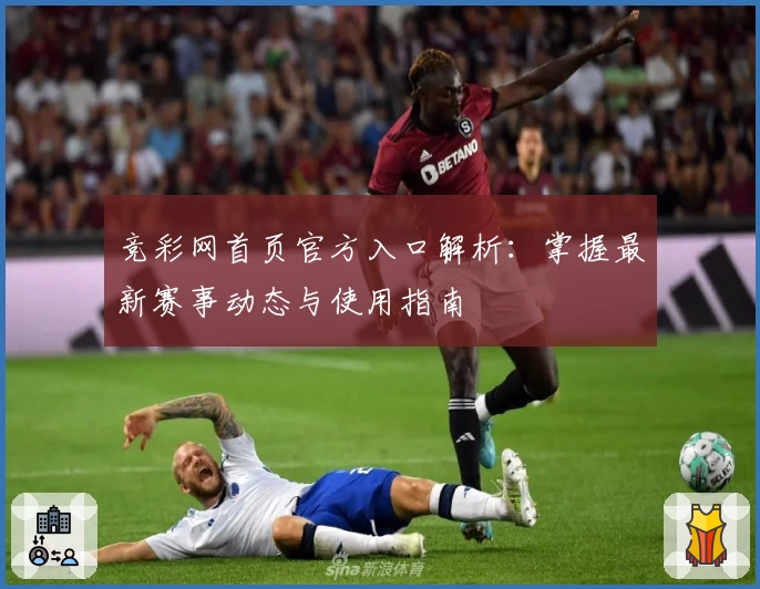 竞彩网首页官方入口解析：掌握最新赛事动态与使用指南