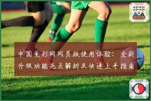 中国竞彩网网页版使用体验：全新升级功能亮点解析及快速上手指南