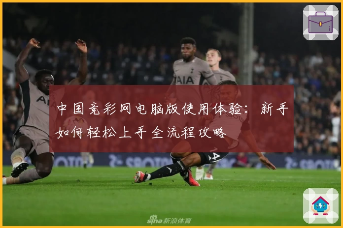 中国竞彩网电脑版使用体验：新手如何轻松上手全流程攻略