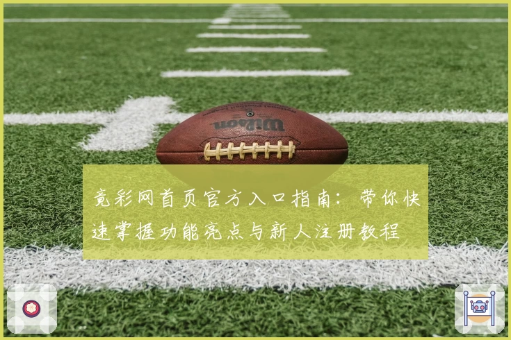 竟彩网首页官方入口指南：带你快速掌握功能亮点与新人注册教程