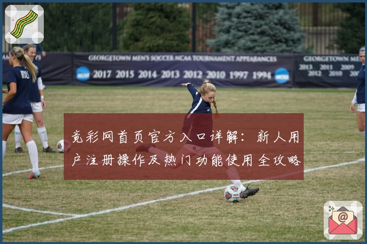 竟彩网首页官方入口详解：新人用户注册操作及热门功能使用全攻略