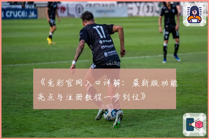 《竞彩官网入口详解:最新版功能亮点与注册教程一步到位》