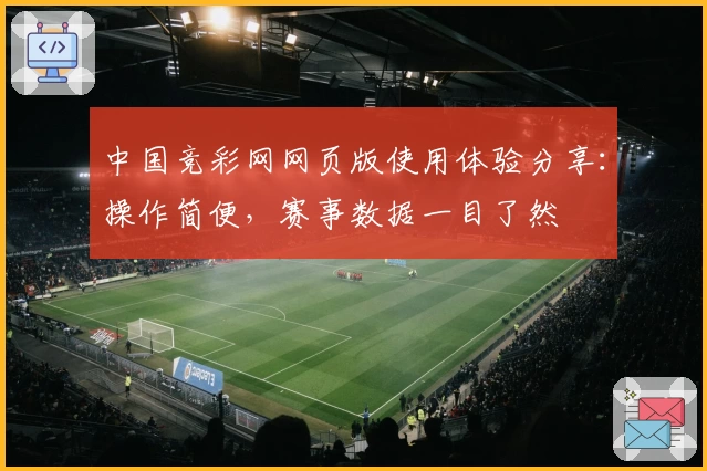 中国竞彩网网页版使用体验分享：操作简便，赛事数据一目了然